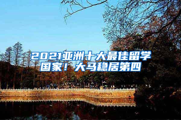 2021亚洲十大最佳留学国家！大马稳居第四