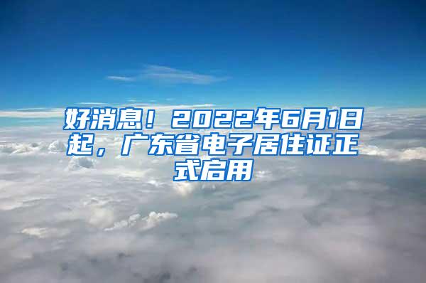 好消息！2022年6月1日起，广东省电子居住证正式启用