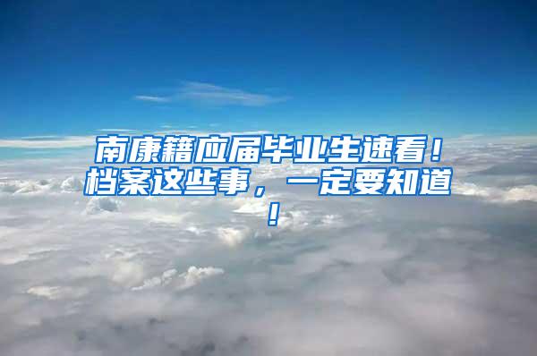 南康籍应届毕业生速看！档案这些事，一定要知道！