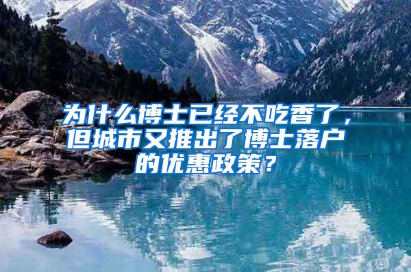 为什么博士已经不吃香了，但城市又推出了博士落户的优惠政策？