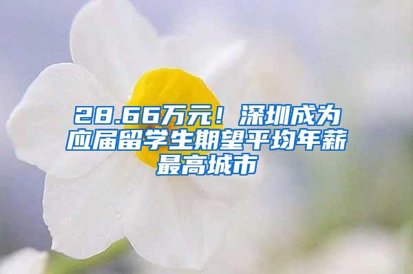 28.66万元！深圳成为应届留学生期望平均年薪最高城市