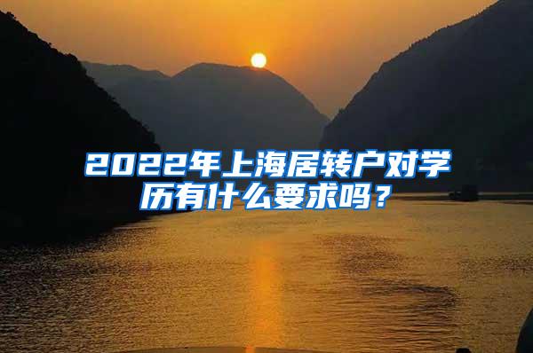 2022年上海居转户对学历有什么要求吗？