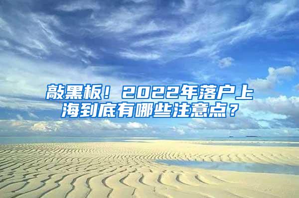 敲黑板！2022年落户上海到底有哪些注意点？