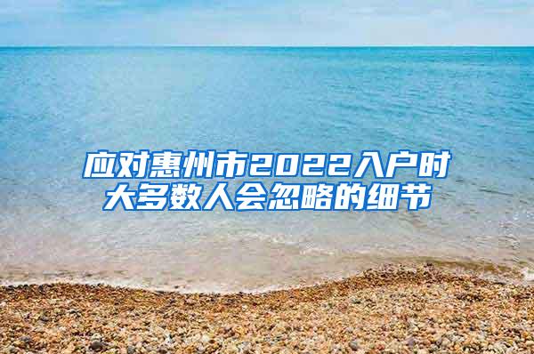 应对惠州市2022入户时大多数人会忽略的细节