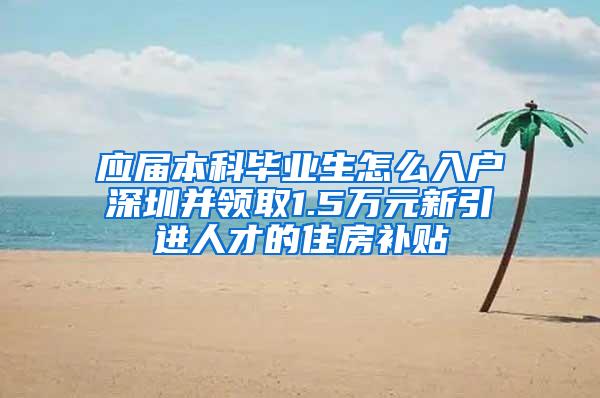 应届本科毕业生怎么入户深圳并领取1.5万元新引进人才的住房补贴