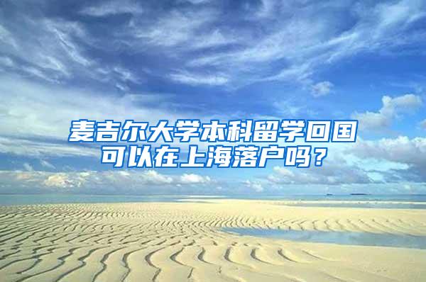 麦吉尔大学本科留学回国可以在上海落户吗？