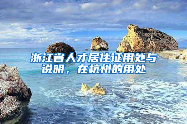 浙江省人才居住证用处与说明，在杭州的用处