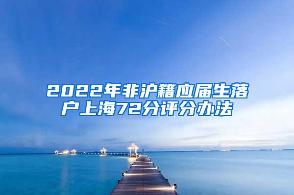 2022年非沪籍应届生落户上海72分评分办法