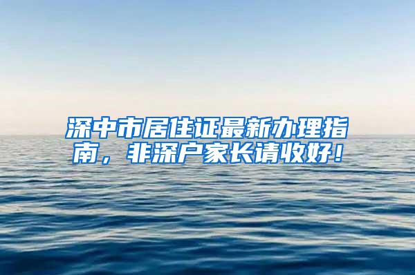 深中市居住证最新办理指南，非深户家长请收好！