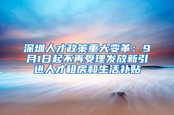 深圳人才政策重大变革：9月1日起不再受理发放新引进人才租房和生活补贴