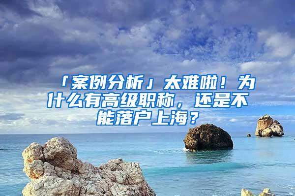 「案例分析」太难啦！为什么有高级职称，还是不能落户上海？