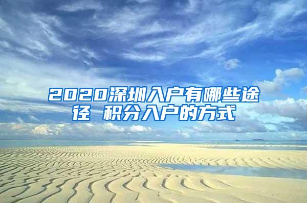 2020深圳入户有哪些途径 积分入户的方式