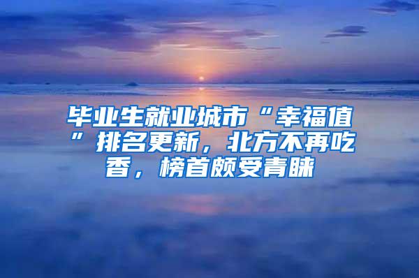 毕业生就业城市“幸福值”排名更新，北方不再吃香，榜首颇受青睐