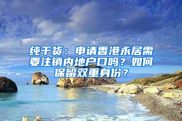 纯干货：申请香港永居需要注销内地户口吗？如何保留双重身份？