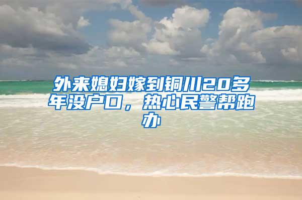 外来媳妇嫁到铜川20多年没户口，热心民警帮跑办