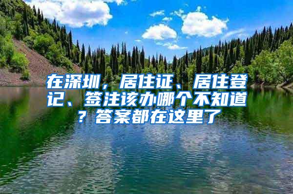 在深圳，居住证、居住登记、签注该办哪个不知道？答案都在这里了