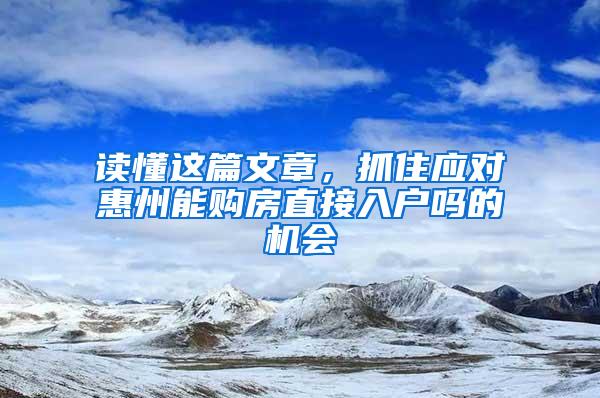 读懂这篇文章，抓住应对惠州能购房直接入户吗的机会