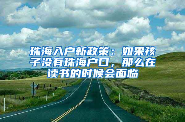 珠海入户新政策：如果孩子没有珠海户口，那么在读书的时候会面临