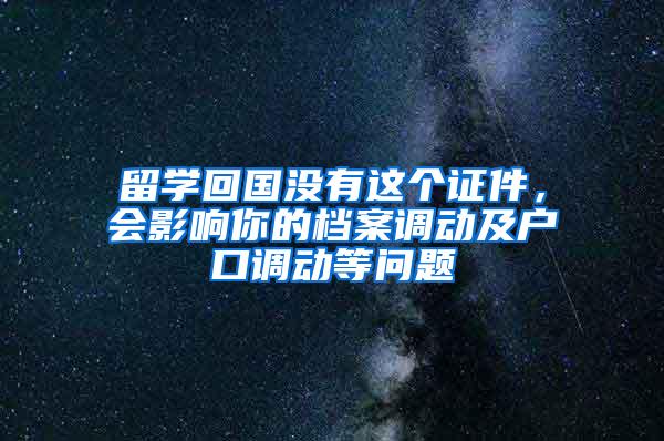 留学回国没有这个证件，会影响你的档案调动及户口调动等问题