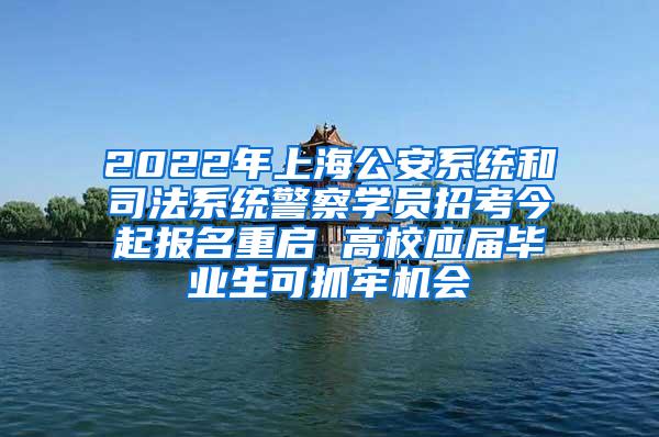 2022年上海公安系统和司法系统警察学员招考今起报名重启 高校应届毕业生可抓牢机会