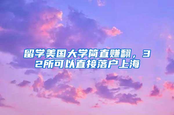 留学美国大学简直赚翻，32所可以直接落户上海