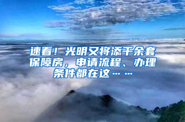 速看！光明又将添千余套保障房，申请流程、办理条件都在这……