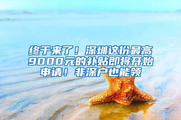 终于来了！深圳这份最高9000元的补贴即将开始申请！非深户也能领