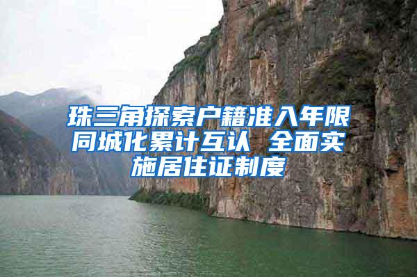 珠三角探索户籍准入年限同城化累计互认 全面实施居住证制度