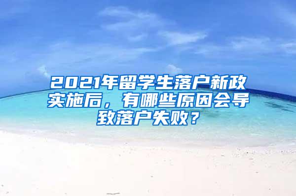 2021年留学生落户新政实施后，有哪些原因会导致落户失败？