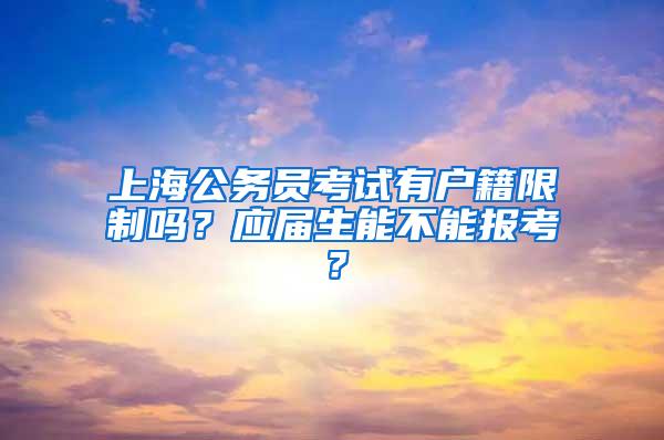 上海公务员考试有户籍限制吗？应届生能不能报考？