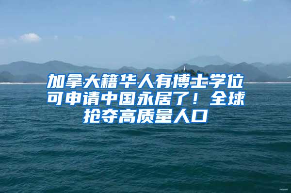 加拿大籍华人有博士学位可申请中国永居了！全球抢夺高质量人口