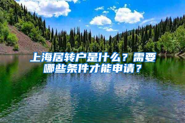 上海居转户是什么？需要哪些条件才能申请？