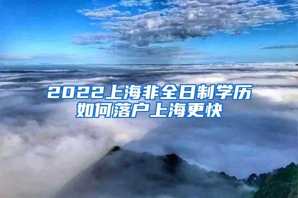 2022上海非全日制学历如何落户上海更快