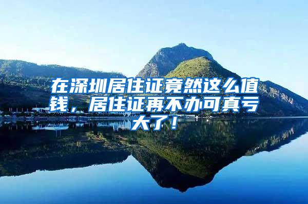 在深圳居住证竟然这么值钱，居住证再不办可真亏大了！