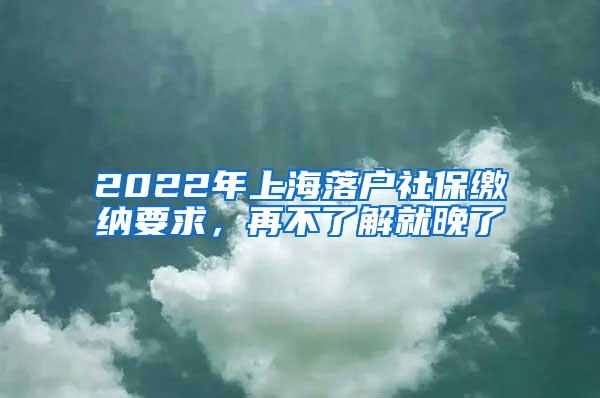 2022年上海落户社保缴纳要求，再不了解就晚了