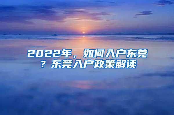 2022年，如何入户东莞？东莞入户政策解读