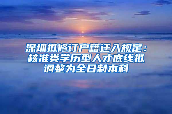 深圳拟修订户籍迁入规定：核准类学历型人才底线拟调整为全日制本科