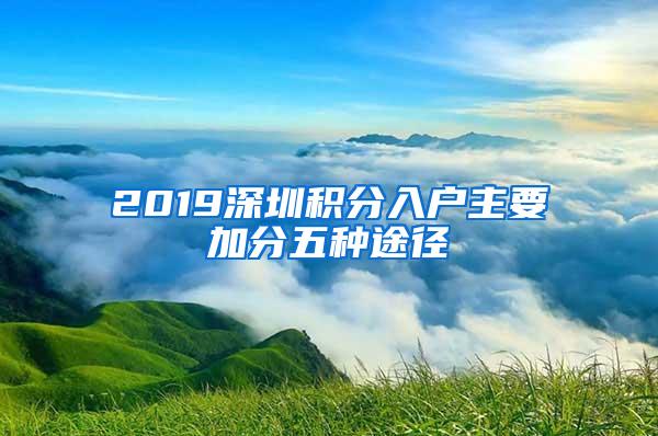 2019深圳积分入户主要加分五种途径