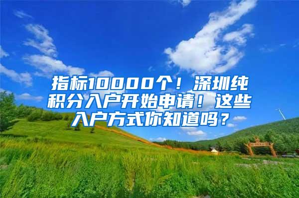 指标10000个！深圳纯积分入户开始申请！这些入户方式你知道吗？