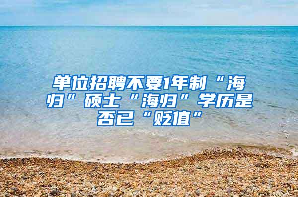 单位招聘不要1年制“海归”硕士“海归”学历是否已“贬值”