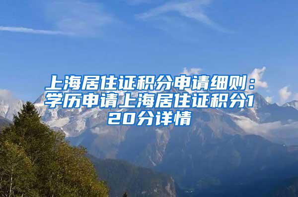 上海居住证积分申请细则：学历申请上海居住证积分120分详情