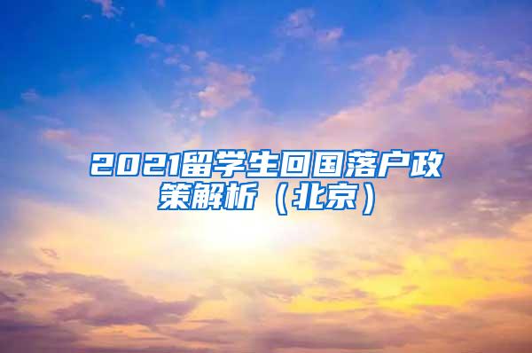 2021留学生回国落户政策解析（北京）