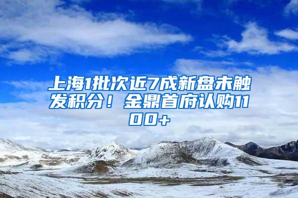 上海1批次近7成新盘未触发积分！金鼎首府认购1100+