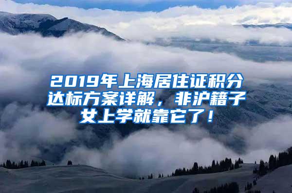 2019年上海居住证积分达标方案详解，非沪籍子女上学就靠它了！