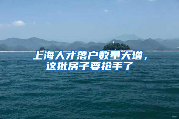 上海人才落户数量大增，这批房子要抢手了