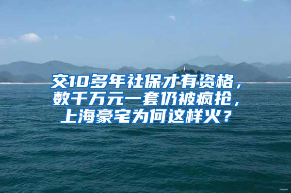 交10多年社保才有资格，数千万元一套仍被疯抢，上海豪宅为何这样火？