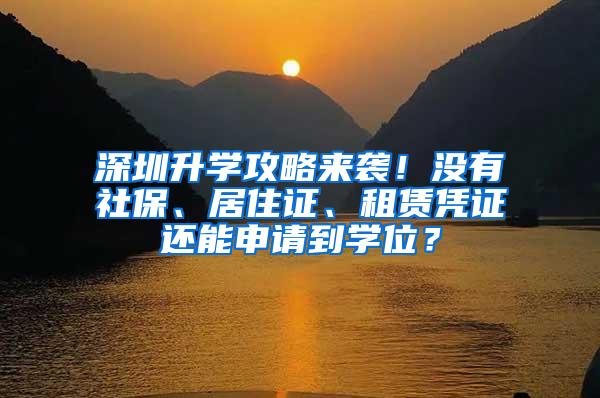 深圳升学攻略来袭！没有社保、居住证、租赁凭证还能申请到学位？