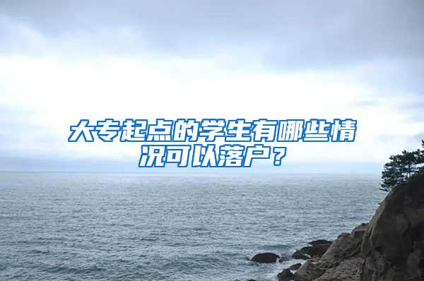 大专起点的学生有哪些情况可以落户？