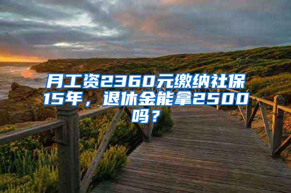 月工资2360元缴纳社保15年，退休金能拿2500吗？