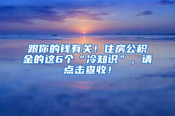 跟你的钱有关！住房公积金的这6个“冷知识”，请点击查收！